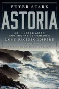 Featured image for Zusammenfassung von 'Astoria: John Jacob Astor und Thomas Jeffersons verlorenes Pazifik-Imperium' von Peter Stark