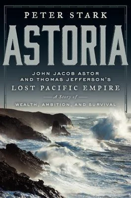 Featured image for Zusammenfassung von 'Astoria: John Jacob Astor und Thomas Jeffersons verlorenes Pazifik-Imperium' von Peter Stark